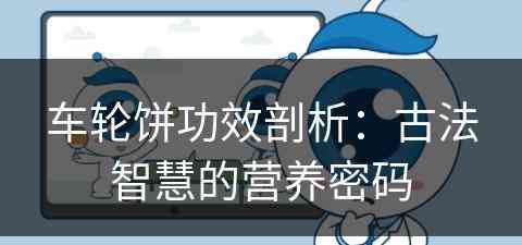 车轮饼功效剖析：古法智慧的营养密码